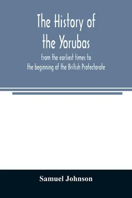 The history of the Yorubas: from the earlimest times to the beginning of the British Protectorate - The history of the Yorubas: from the earliest times to the beginning of the British Protectorate