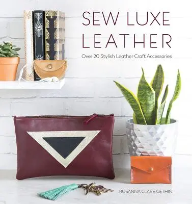Sew Luxe Leather: Peste 20 de accesorii elegante pentru artizanat din piele - Sew Luxe Leather: Over 20 Stylish Leather Craft Accessories