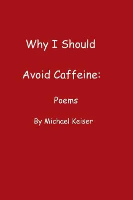 De ce ar trebui să evit cafeina: Poezii de Michael Keiser - Why I Should Avoid Caffeine: Poems by Michael Keiser