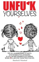 Unfu*k Yourselves: Magia care îți schimbă viața despre cum să nu mai strici relațiile, astfel încât să poți sări peste certuri, să fii mai fericit, să stârnești dragostea și - Unfu*k Yourselves: The life-changing magic of how to stop messing up relationships so you can skip arguments, be happier, spark love, and