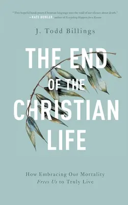 The End of the Christian Life: How Embracing Our Mortality Frees Us to Truly Live (Sfârșitul vieții creștine: Cum îmbrățișarea mortalității noastre ne eliberează să trăim cu adevărat) - The End of the Christian Life: How Embracing Our Mortality Frees Us to Truly Live