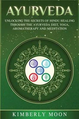 Ayurveda: Descoperirea secretelor vindecării hinduse prin dieta ayurveda, yoga, aromaterapie și meditație - Ayurveda: Unlocking the Secrets of Hindu Healing Through the Ayurveda Diet, Yoga, Aromatherapy, and Meditation