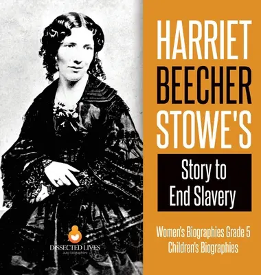 Povestea lui Harriet Beecher Stowe pentru a pune capăt sclaviei - Biografii feminine Gradul 5 - Biografii pentru copii - Harriet Beecher Stowe's Story to End Slavery - Women's Biographies Grade 5 - Children's Biographies