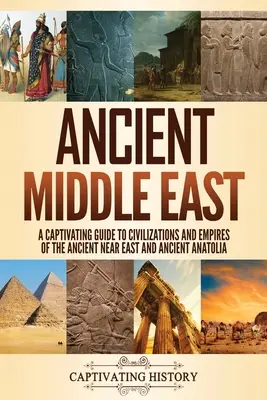 Orientul Mijlociu Antic: Un ghid captivant al civilizațiilor și imperiilor din Orientul Apropiat Antic și Anatolia Antică - Ancient Middle East: A Captivating Guide to Civilizations and Empires of the Ancient Near East and Ancient Anatolia