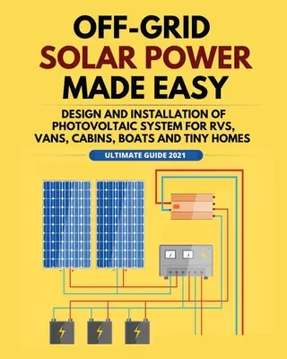 Off-Grid Solar Power Made Easy: Proiectarea și instalarea sistemului fotovoltaic pentru Rvs, Vans, cabane, bărci și Tiny Homes - Off-Grid Solar Power Made Easy: Design and Installation of Photovoltaic system For Rvs, Vans, Cabins, Boats and Tiny Homes