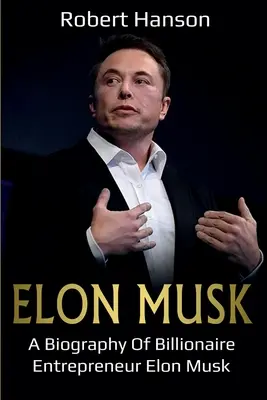 Elon Musk: O biografie a antreprenorului miliardar Elon Musk - Elon Musk: A Biography of Billionaire Entrepreneur Elon Musk