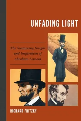 Unfading Light: Perspectiva și inspirația susținută a lui Abraham Lincoln: The Sustaining Insight and Inspiration of Abraham Lincoln - Unfading Light: The Sustaining Insight and Inspiration of Abraham Lincoln