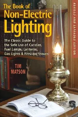 Cartea iluminatului neelectric: Ghidul clasic pentru utilizarea în siguranță a lumânărilor, lămpilor cu combustibil, felinarelor, focurilor de gaz și sobelor cu vedere la foc - The Book of Non-Electric Lighting: The Classic Guide to the Safe Use of Candles, Fuel Lamps, Lanterns, Gaslights & Fire-View Stoves