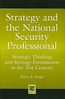 Strategy and the National Security Professional: Gândirea strategică și formularea strategiei în secolul XXI - Strategy and the National Security Professional: Strategic Thinking and Strategy Formulation in the 21st Century