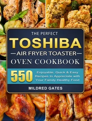 The Perfect Toshiba Air Fryer Toaster Oven Cookbook: 550 de rețete plăcute, rapide și ușor de apreciat împreună cu familia ta Mâncare sănătoasă - The Perfect Toshiba Air Fryer Toaster Oven Cookbook: 550 Enjoyable, Quick & Easy Recipes to Appreciate with Your Family Healthy Food