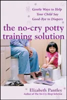 The No-Cry Potty Training Solution: Gentle Ways to Help Your Child Say Good-Bye to Diapers: Modalități blânde de a-ți ajuta copilul să spună adio scutecelor - The No-Cry Potty Training Solution: Gentle Ways to Help Your Child Say Good-Bye to Diapers: Gentle Ways to Help Your Child Say Good-Bye to Diapers
