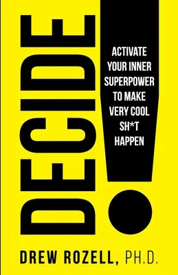 Decide! Activate Your Inner Superpower to Make Very Cool Sh*t Happen - Decide!: Activate Your Inner Superpower to Make Very Cool Sh*t Happen
