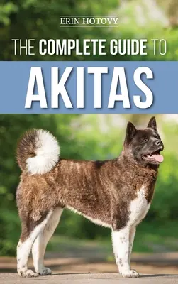 Ghidul complet pentru Akitas: Creșterea, dresajul, exercițiile fizice, hrănirea, socializarea și iubirea noului tău cățel Akita - The Complete Guide to Akitas: Raising, Training, Exercising, Feeding, Socializing, and Loving Your New Akita Puppy