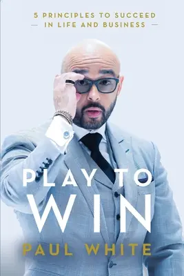 Joacă pentru a câștiga: 5 principii pentru a reuși în viață și în afaceri - Play to Win: 5 Principles to Succeed in Life and Business
