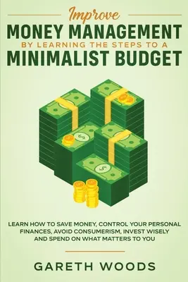 Îmbunătățiți gestionarea banilor învățând pașii către un buget minimalist: Aflați cum să economisiți bani, să vă controlați finanțele personale, să evitați consumerismul, inv - Improve Money Management by Learning the Steps to a Minimalist Budget: Learn How to Save Money, Control your Personal Finances, Avoid Consumerism, Inv