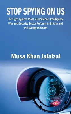 Stop Spying on US: Lupta împotriva supravegherii în masă, a războiului serviciilor de informații și a reformelor din sectorul securității în Marea Britanie și Uniunea Europeană - Stop Spying on US: The Fight against Mass Surveillance, Intelligence War and Security Sector Reforms in Britain and the European Union
