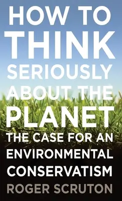 Cum să gândim serios despre planetă: Argumente în favoarea unui conservatorism ecologist - How to Think Seriously about the Planet: The Case for an Environmental Conservatism
