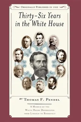 Treizeci și șase de ani la Casa Albă: Memoriile portarului Casei Albe de la Lincoln la Roosevelt - Thirty-Six Years in the White House: A Memoir of the White House Doorkeeper from Lincoln to Roosevelt