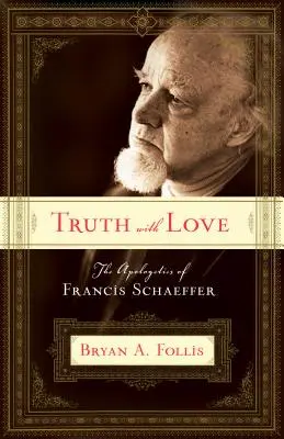 Adevăr cu dragoste: Apologetica lui Francis Schaeffer - Truth with Love: The Apologetics of Francis Schaeffer