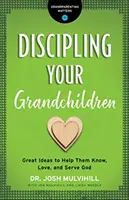 Disciplinarea nepoților dumneavoastră: Idei grozave pentru a-i ajuta să-l cunoască, să-l iubească și să-l slujească pe Dumnezeu - Discipling Your Grandchildren: Great Ideas to Help Them Know, Love, and Serve God
