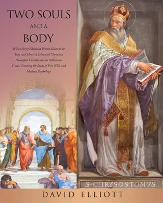 Două suflete și un trup: What Every Educated Person Knew to be True and How the Educated Christian Developed Christianity in Hellenistic Times, - Two Souls and a Body: What Every Educated Person Knew to be True and How the Educated Christian Developed Christianity in Hellenistic Times,