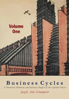 Business Cycles [Volumul unu]: O analiză teoretică, istorică și statistică a procesului capitalist - Business Cycles [Volume One]: A Theoretical, Historical, and Statistical Analysis of the Capitalist Process