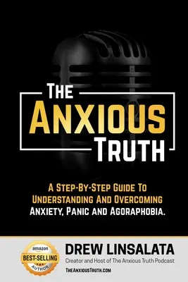 Adevărul anxios: Un ghid pas cu pas pentru înțelegerea și depășirea panicii, anxietății și agorafobiei - The Anxious Truth: A Step-By-Step Guide To Understanding and Overcoming Panic, Anxiety, and Agoraphobia
