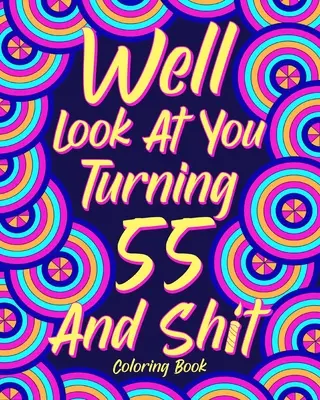 Ei bine, uită-te la tine cum împlinești 55 de ani și rahat - Well Look at You Turning 55 and Shit