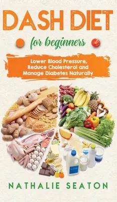DIETA DASH pentru începători: Scăderea tensiunii arteriale, reducerea colesterolului și gestionarea diabetului în mod natural: Scăderea tensiunii arteriale, reducerea colesterolului și M - DASH DIET For Beginners: Lower Blood Pressure, Reduce Cholesterol and Manage Diabetes Naturally: Lower Blood Pressure, Reduce Cholesterol and M