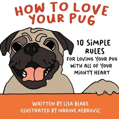 Cum să-ți iubești Pug-ul: 10 reguli simple pentru a-ți iubi Pug-ul cu toată inima ta puternică - How to Love Your Pug: 10 Simple Rules for Loving Your Pug with all of Your Mighty Heart