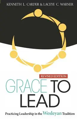 Harul de a conduce: Practicarea leadership-ului în tradiția wesleyană, ediție revizuită - Grace to Lead: Practicing Leadership in the Wesleyan Tradition, Revised Edition
