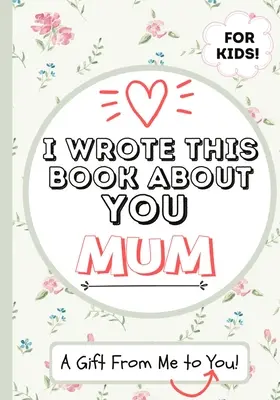 Am scris această carte despre tine, mamă: Cartea de cadouri completată în alb a unui copil pentru mama lor specială - perfectă pentru copii - 7 x 10 inch - I Wrote This Book About You Mum: A Child's Fill in The Blank Gift Book For Their Special Mum - Perfect for Kid's - 7 x 10 inch