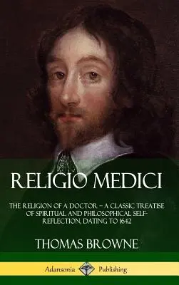 Religio Medici: Religia unui medic - un tratat clasic de autoreflecție spirituală și filosofică, datând din 1642 (Hardcove - Religio Medici: The Religion of a Doctor - a Classic Treatise of Spiritual and Philosophical Self-Reflection, dating to 1642 (Hardcove