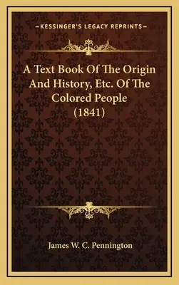 A Text Book Of The Origin And History, Etc. a oamenilor de culoare (1841) - A Text Book Of The Origin And History, Etc. Of The Colored People (1841)