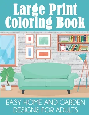 Carte de colorat cu tipar mare: Desene ușoare pentru casă și grădină pentru adulți - Large Print Coloring Book: Easy Home and Garden Designs for Adults