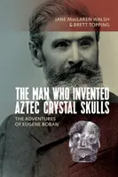 Omul care a inventat craniile de cristal aztec: Aventurile lui Eugne Boban - The Man Who Invented Aztec Crystal Skulls: The Adventures of Eugne Boban