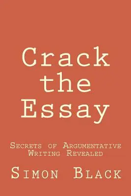 Crack the Essay: Secretele scrierii argumentative dezvăluite (Secrets of Argumentative Writing Revealed) - Crack the Essay: Secrets of Argumentative Writing Revealed