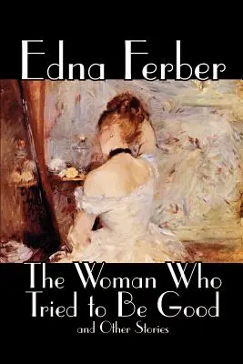 Femeia care încerca să fie bună și alte povestiri by Edna Ferber, Fiction, Literary - The Woman Who Tried to Be Good and Other Stories by Edna Ferber, Fiction, Literary