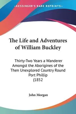 Viața și aventurile lui William Buckley: Thirty-Two Years a Wanderer Amongst the Aborigines of the Then Unexplored Country Round Port Phillip (1852 - The Life and Adventures of William Buckley: Thirty-Two Years a Wanderer Amongst the Aborigines of the Then Unexplored Country Round Port Phillip (1852