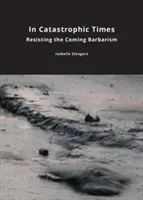 În vremuri catastrofale: Rezistând barbarismului care se apropie - In Catastrophic Times: Resisting the Coming Barbarism