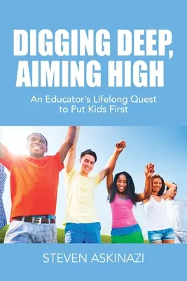 Digging Deep, Aiming High: Căutarea de o viață a unui educator de a pune copiii pe primul loc - Digging Deep, Aiming High: An Educator's Lifelong Quest to Put Kids First
