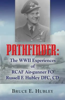 Pathfinder: Experiențele din al Doilea Război Mondial ale aviatorului Rcaf Fo Russell F. Hubley Dfc, CD - Pathfinder: The WWII Experiences of Rcaf Air-Gunner Fo Russell F. Hubley Dfc, CD