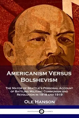Americanism versus bolșevism: Relatarea personală a primarului din Seattle despre lupta împotriva comunismului militant și a revoluției în 1918 și 1919 - Americanism Versus Bolshevism: The Mayor of Seattle's Personal Account of Battling Militant Communism and Revolution in 1918 and 1919