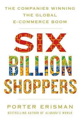 Șase miliarde de cumpărători: Companiile care câștigă boom-ul comerțului electronic la nivel mondial (The Companies Winning the Global E-Commerce Boom) - Six Billion Shoppers: The Companies Winning the Global E-Commerce Boom