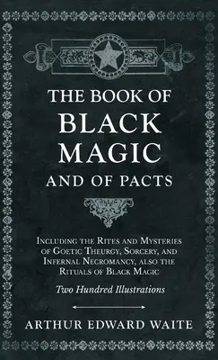 Cartea Magiei Negre și a Pactelor - cuprinzând ritualurile și misterele teurgiei gotice, ale vrăjitoriei și ale necromanției infernale, precum și ritualurile ma - Book of Black Magic and of Pacts - Including the Rites and Mysteries of Goetic Theurgy, Sorcery, and Infernal Necromancy, also the Rituals of Black Ma