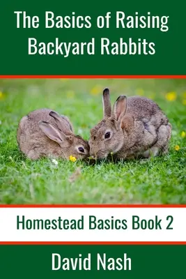 Principiile de bază ale creșterii iepurilor de curte: Ghidul începătorului pentru creșterea, hrănirea, reproducerea și măcelărirea iepurilor - The Basics of Raising Backyard Rabbits: Beginner's Guide to Raising, Feeding, Breeding and Butchering Rabbits