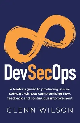 DevSecOps: Ghidul unui lider pentru a produce software securizat fără a compromite fluxul, feedback-ul și îmbunătățirea continuă - DevSecOps: A leader's guide to producing secure software without compromising flow, feedback and continuous improvement