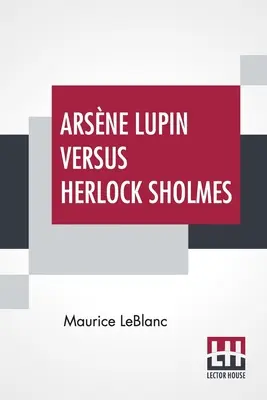 Arsne Lupin Versus Herlock Sholmes: Traducere din franceză de George Morehead - Arsne Lupin Versus Herlock Sholmes: Translated From The French By George Morehead