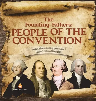 Părinții fondatori: Oamenii Convenției - Biografii ale Revoluției Americane Gradul 4 - Biografii istorice pentru copii - The Founding Fathers: People of the Convention - American Revolution Biographies Grade 4 - Children's Historical Biographies