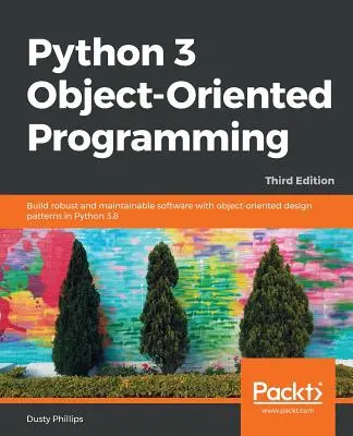 Programarea orientată pe obiecte Python 3 - Ediția a treia: Construiți software robust și ușor de întreținut cu modele de proiectare orientate pe obiecte în Python 3.8 - Python 3 Object-oriented Programming - Third Edition: Build robust and maintainable software with object-oriented design patterns in Python 3.8